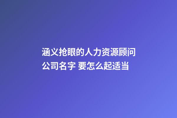 涵义抢眼的人力资源顾问公司名字 要怎么起适当-第1张-公司起名-玄机派